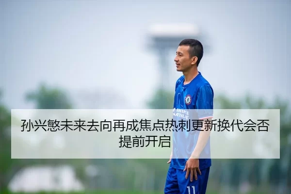 孙兴慜未来去向再成焦点热刺更新换代会否提前开启