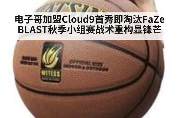 电子哥加盟Cloud9首秀即淘汰FaZe BLAST秋季小组赛战术重构显锋芒