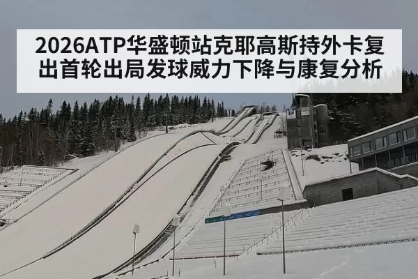 2026ATP华盛顿站克耶高斯持外卡复出首轮出局发球威力下降与康复分析