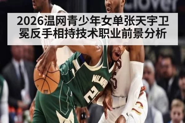 2026温网青少年女单张天宇卫冕反手相持技术职业前景分析