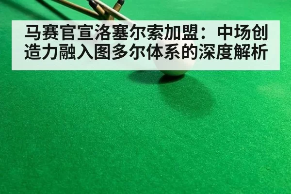 马赛官宣洛塞尔索加盟:中场创造力融入图多尔体系的深度解析
