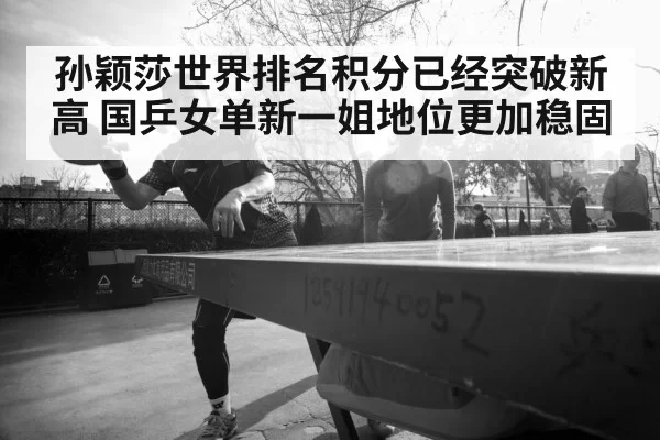孙颖莎世界排名积分已经突破新高 国乒女单新一姐地位更加稳固
