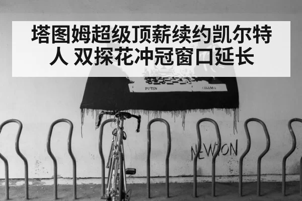 塔图姆超级顶薪续约凯尔特人 双探花冲冠窗口延长